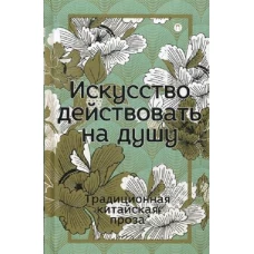 Искусство действовать на душу. Традиционная китайская проза: сборник.