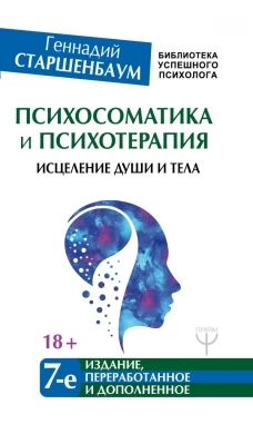 Психосоматика и психотерапия. Исцеление души и тела. 7-е издание, переработанное и дополненное