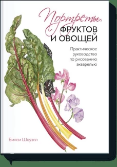 Портреты фруктов и овощей. Практическое руководство по рисованию акварелью