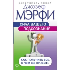 Сила вашего подсознания. Как получить все, о чем вы просите