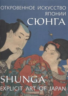 Сюнга. Откровенное искусство Японии / Shunga. Explicit Art of Japan