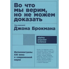 Во что мы верим, но не можем доказать: Интеллектуалы XXI века о современной науке
