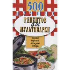 500 лучших рецептов для мультиварки. Самые вкусные, полезные блюда