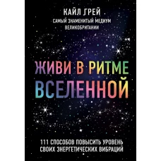 Живи в ритме Вселенной. 111 способов повысить уровень своих энергетических вибраций