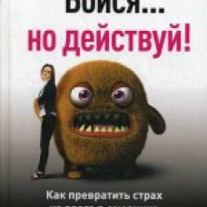 Бойся... но действуй! Как превратить страх из врага в союзника