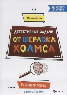 Детективные задачи от Шерлока Холмса. Развиваем логику у детей от 7 до 11 лет.