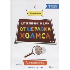 Детективные задачи от Шерлока Холмса. Развиваем логику у детей от 7 до 11 лет.
