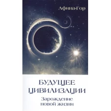 Будущее Цивилизации. Зарождение новой жизни