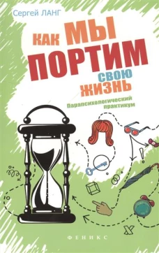 Как мы портим свою жизнь. Парапсихологический практикум