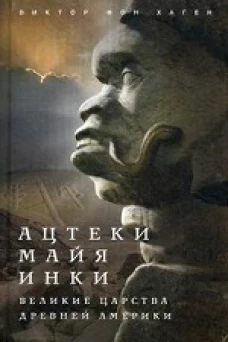 Ацтеки, майя, инки. Великие царства древней Америки