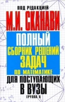  Полный сборник решений задач для поступающих в вузы. Группа А 