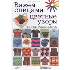 Вяжем спицами цветные узоры.Полное руководство