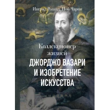 Коллекционер жизней. Джорджо Вазари и изобретение искусства