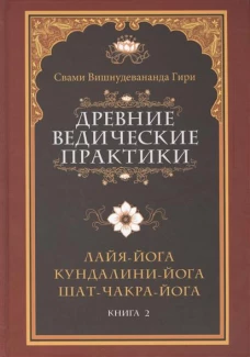 Древние ведические практики. Книга 2. 4-е изд. Кундалини-йога. Лайя-йога. Шат-чакра-йога