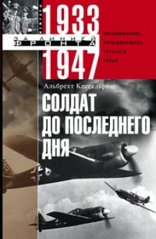 Солдат до последнего дня. Воспоминания фельдмаршала Третьего рейха. 1933&mdash;1947