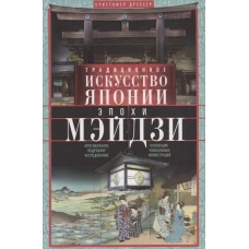 Традиционное искусство Японии эпохи Мэйдзи. Оригинальное подробное исследование. Коллекция уникальных иллюстраций