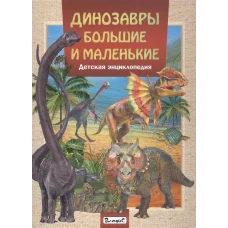 Динозавры большие и маленькие. Детская энциклопедия