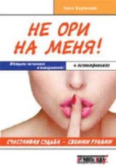 Не ори на меня! Счастливая судьба-своими руками. Женщина начинает и выигрывает! + психотренинги