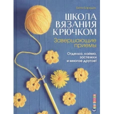 Школа вязания крючком.Завершающие приемы.Отделка,кайма,застежки и многое другое!