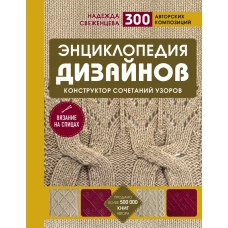 Энциклопедия дизайнов для вязания на спицах. Конструктор сочетаний узоров + 300 авторских композиций