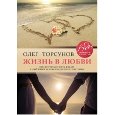 Жизнь в любви. Как научиться жить рядом с любимым человеком долго и счастливо.