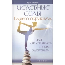 Целебные силы нашего организма, или Как управлять своим здоровьем