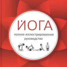 Йога: полное иллюстрированное руководство