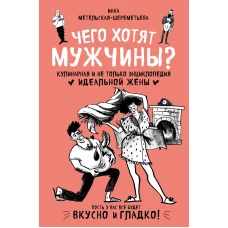 Чего хотят мужчины? Кулинарная и не только энциклопедия идеальной жены