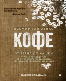 Всемирный атлас кофе. От зерна до чашки: Полный путеводитель по странам-производителям, сортам и способам приготовления. 2-е изд., испр. Хоффманн Дж.