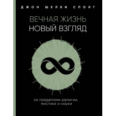 Вечная жизнь: новый взгляд. За пределами религии, мистики и науки