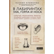 В лабиринтах уха, горла и носа. Скрытые механизмы работы, неочевидные взаимосвязи и полезные знания, которые помогут дотянуть до визита к врачу